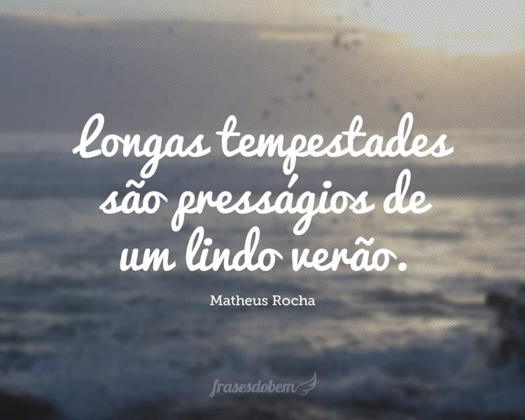 Longas tempestades são presságios de um lindo verão.