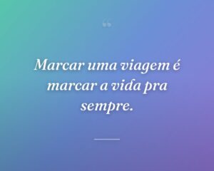 Marcar uma viagem é marcar a vida pra sempre.