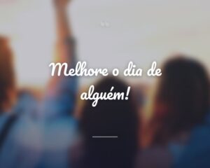 Melhore o dia de alguém!