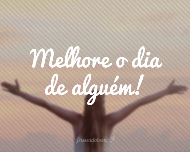 Melhore o dia de alguém!