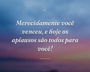 Merecidamente você venceu, e hoje os aplausos são todos para você!