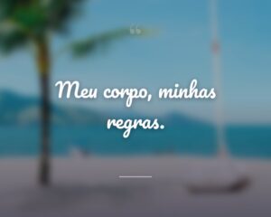 Meu corpo, minhas regras.