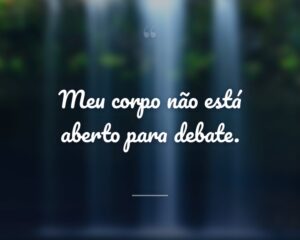 Meu corpo não está aberto para debate.