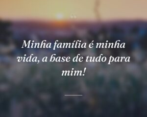 Minha família é minha vida, a base de tudo para mim!