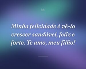 Minha felicidade é vê-lo crescer saudável, feliz e forte. Te amo, meu filho!