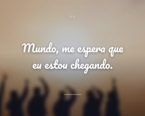 Mundo, me espera que eu estou chegando.
