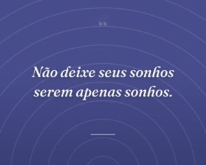 Não deixe seus sonhos serem apenas sonhos.