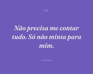 Não precisa me contar tudo. Só não minta para mim.