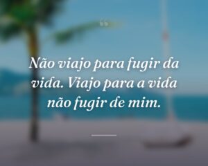 Não viajo para fugir da vida. Viajo para a vida não fugir de mim.