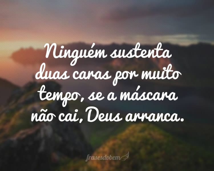 Ninguém sustenta duas caras por muito tempo, se a máscara não cai, Deus arranca.