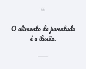 O alimento da juventude é a ilusão.