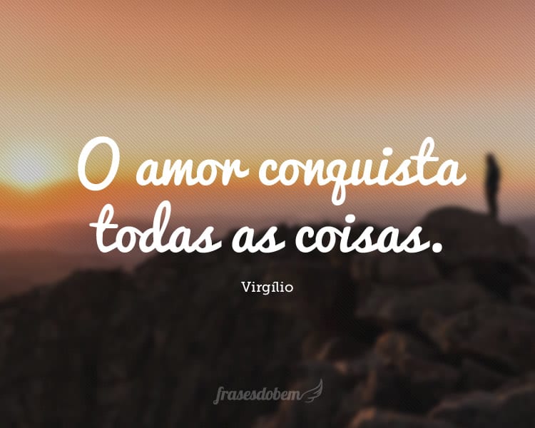 O amor conquista todas as coisas.