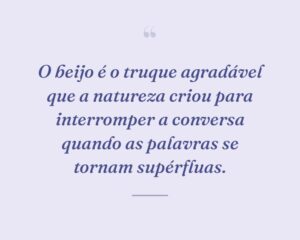 O beijo é o truque agradável que a natureza criou para interromper a conversa quando as palavras se tornam supérfluas.