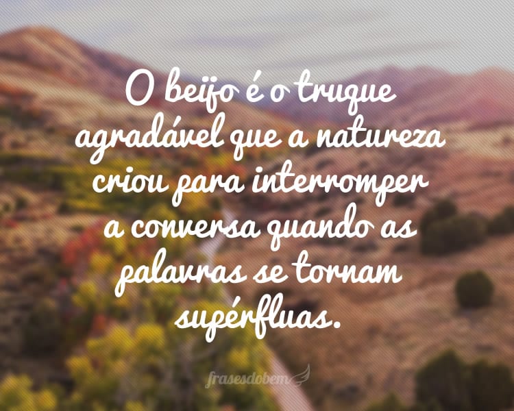 O beijo é o truque agradável que a natureza criou para interromper a conversa quando as palavras se tornam supérfluas.