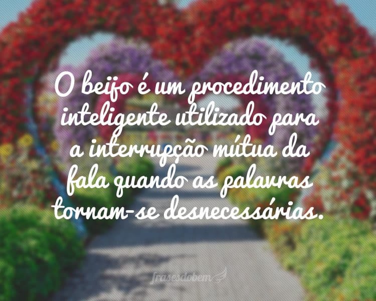 O beijo é um procedimento inteligente utilizado para a interrupção mútua da fala quando as palavras tornam-se desnecessárias.