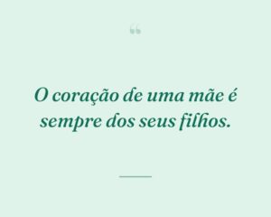 O coração de uma mãe é sempre dos seus filhos.