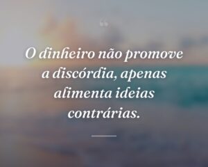 O dinheiro não promove a discórdia, apenas alimenta ideias contrárias.