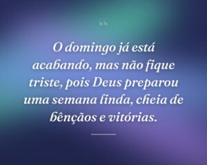 O domingo já está acabando, mas não fique triste, pois Deus preparou uma semana linda, cheia de bênçãos e vitórias.