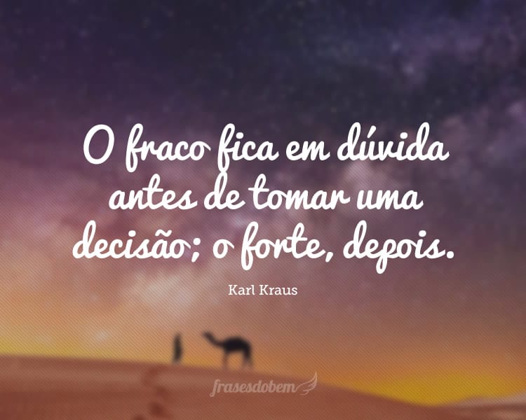 O fraco fica em dúvida antes de tomar uma decisão; o forte, depois.