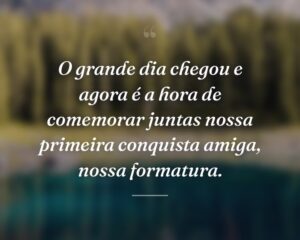 O grande dia chegou e agora é a hora de comemorar juntas nossa primeira conquista amiga, nossa formatura.