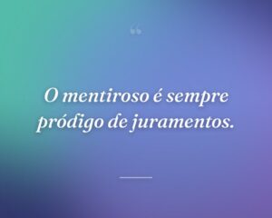 O mentiroso é sempre pródigo de juramentos.