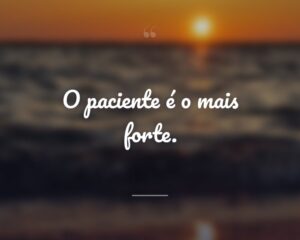 O paciente é o mais forte.