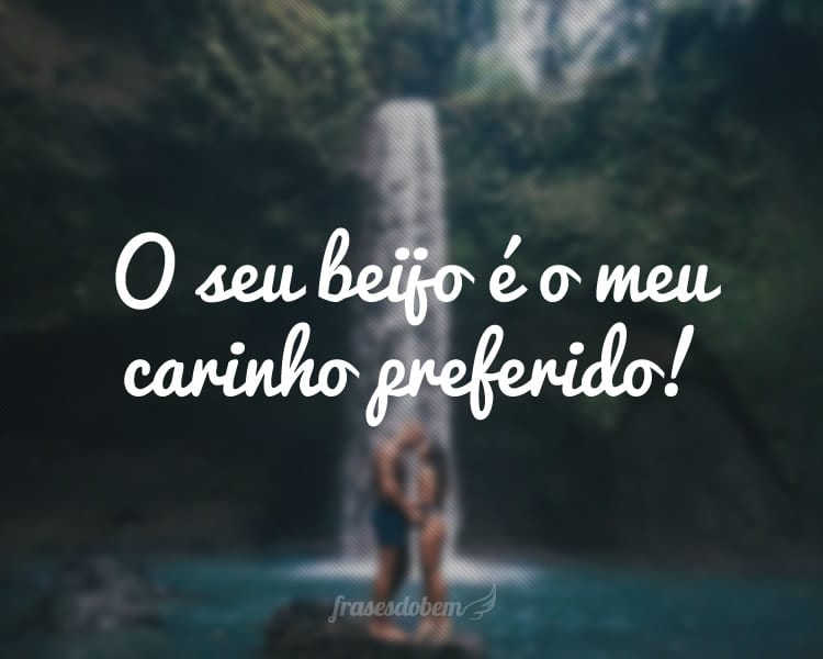 O seu beijo é o meu carinho preferido!