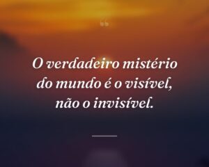 O verdadeiro mistério do mundo é o visível, não o invisível.