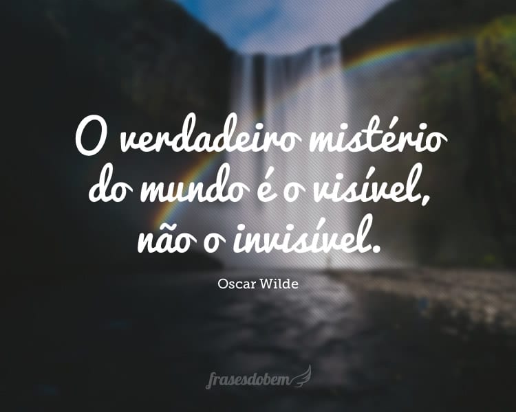 O verdadeiro mistério do mundo é o visível, não o invisível.