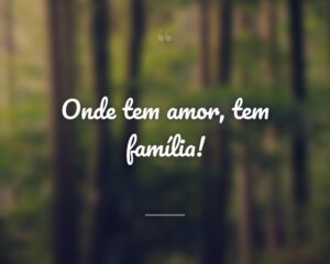 Onde tem amor, tem família!
