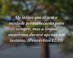 Os lábios que dizem a verdade permanecerão para sempre, mas a língua mentirosa durará apenas um instante. (Provérbios 12:19)