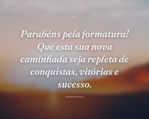 Parabéns pela formatura! Que esta sua nova caminhada seja repleta de conquistas, vitórias e sucesso.