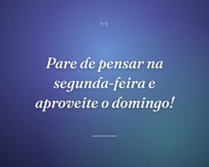 Pare de pensar na segunda-feira e aproveite o domingo!