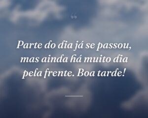Parte do dia já se passou, mas ainda há muito dia pela frente. Boa tarde!