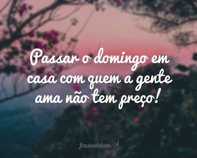 Passar o domingo em casa com quem a gente ama não tem preço!