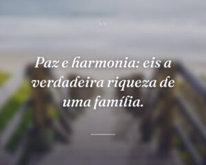 Paz e harmonia: eis a verdadeira riqueza de uma família.