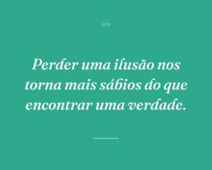 Perder uma ilusão nos torna mais sábios do que encontrar uma verdade.
