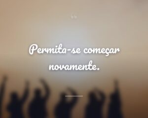 Permita-se começar novamente.