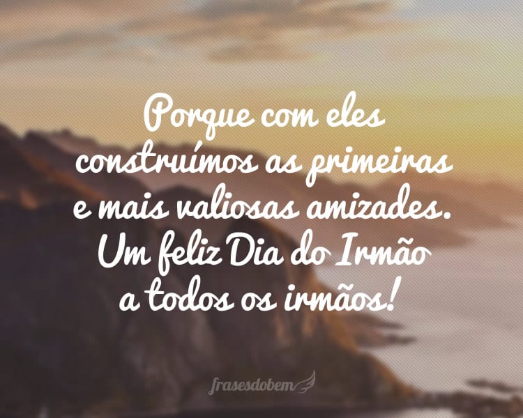 Porque com eles construímos as primeiras e mais valiosas amizades. Um feliz Dia do Irmão a todos os irmãos!