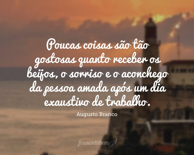 Poucas coisas são tão gostosas quanto receber os beijos, o sorriso e o aconchego da pessoa amada após um dia exaustivo de trabalho.