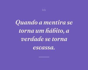 Quando a mentira se torna um hábito, a verdade se torna escassa.