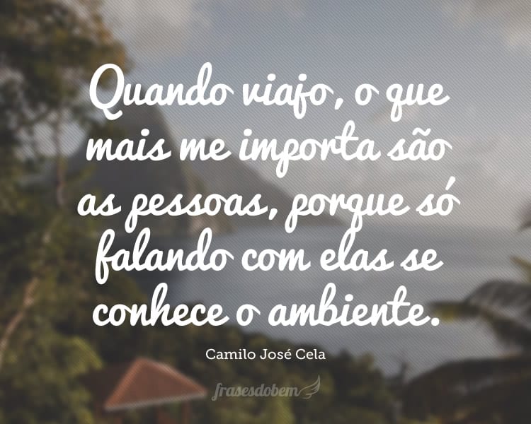 Quando viajo, o que mais me importa são as pessoas, porque só falando com elas se conhece o ambiente.