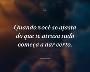 Quando você se afasta do que te atrasa tudo começa a dar certo.