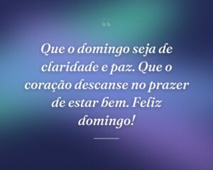 Que o domingo seja de claridade e paz. Que o coração descanse no prazer de estar bem. Feliz domingo!