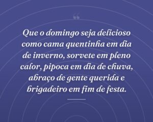 Que o domingo seja delicioso como cama quentinha em dia de inverno, sorvete em pleno calor, pipoca em dia de chuva, abraço de gente querida e brigadeiro em fim de festa.