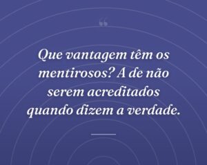 Que vantagem têm os mentirosos? A de não serem acreditados quando dizem a verdade.