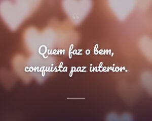 Quem faz o bem, conquista paz interior.