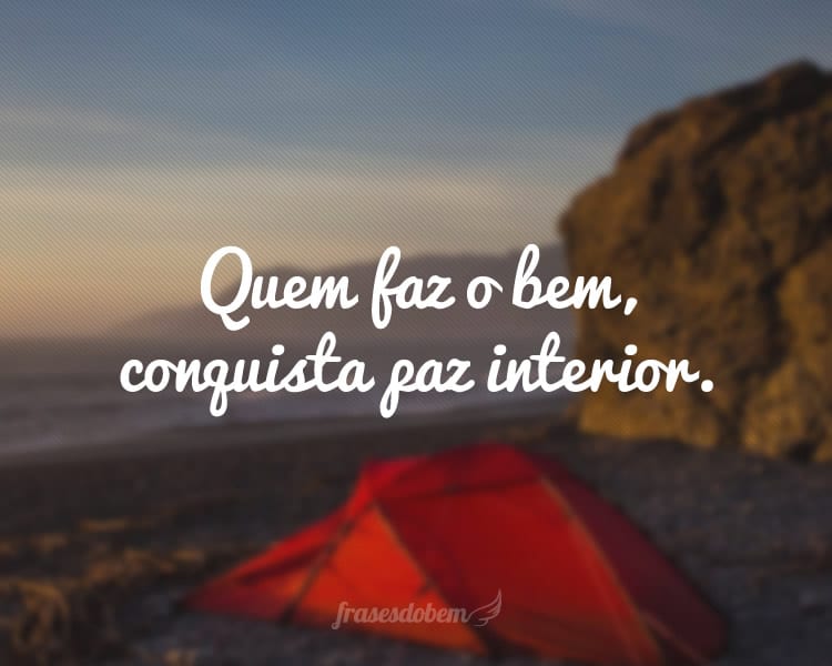 Quem faz o bem, conquista paz interior.