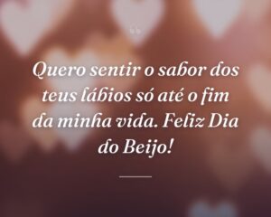 Quero sentir o sabor dos teus lábios só até o fim da minha vida. Feliz Dia do Beijo!