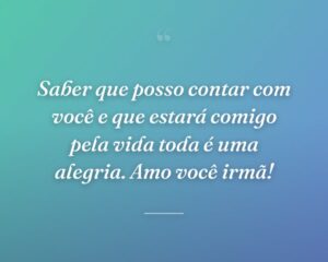 Saber que posso contar com você e que estará comigo pela vida toda é uma alegria. Amo você irmã!